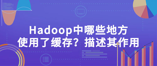 hadoop中哪些地方使用了緩存？描述其作用