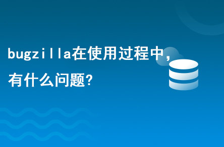 bugzilla在使用的過程中，有什么問題?