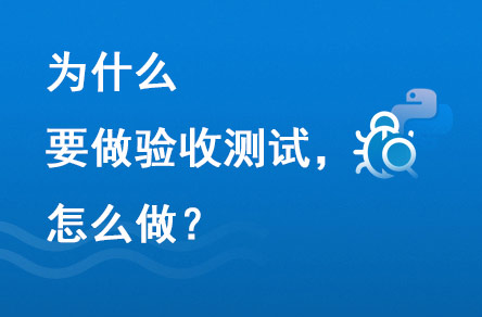 為什么要做驗(yàn)收測(cè)試？怎么做？